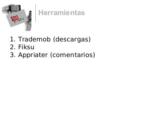 Herramientas
1. Trademob (descargas)
2. Fiksu
3. Appriater (comentarios)
 