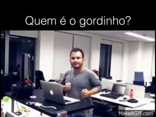 Quem é o gordinho? 
 