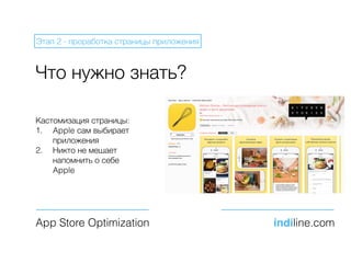 Что нужно знать?
App Store Optimization indiline.com
Этап 2 - проработка страницы приложения
Кастомизация страницы:
1. Apple сам выбирает
приложения
2. Никто не мешает
напомнить о себе
Apple
 