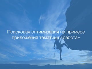 Поисковая оптимизация на примере
приложения тематики «работа»
 