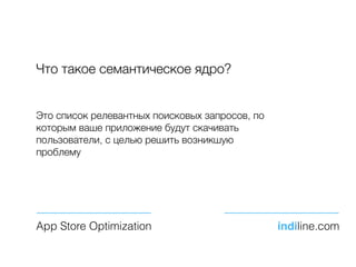 Что такое семантическое ядро?
Это список релевантных поисковых запросов, по
которым ваше приложение будут скачивать
пользователи, с целью решить возникшую
проблему
App Store Optimization indiline.com
 