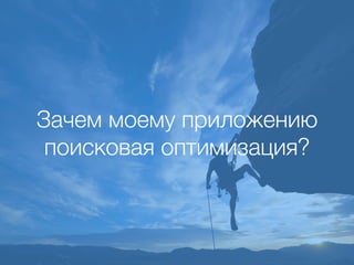 Зачем моему приложению
поисковая оптимизация?
 