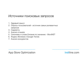 Источники поисковых запросов
1. Здравый смысл
2. Опросы пользователей - источник самых релевантных
запросов
3. Саджесты
4. Анализ отзывов
5. Синонимы и слова близкие по значению - WordNET
6. Яндекс.Wordstat и Google Trends
7. Анализ конкурентов
App Store Optimization indiline.com
 
