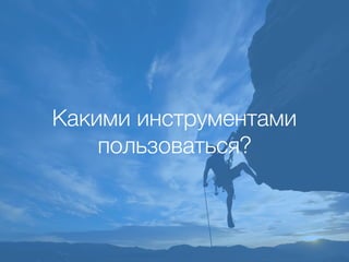 Какими инструментами
пользоваться?
 