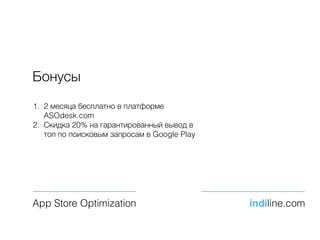 Бонусы
1. 2 месяца бесплатно в платформе
ASOdesk.com
2. Скидка 20% на гарантированный вывод в
топ по поисковым запросам в Google Play
App Store Optimization indiline.com
 