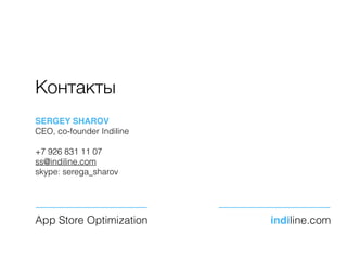 Контакты
SERGEY SHAROV
CEO, co-founder Indiline
+7 926 831 11 07
ss@indiline.com
skype: serega_sharov
App Store Optimization indiline.com
 