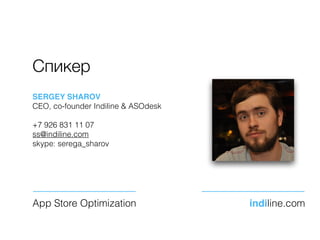 Спикер
App Store Optimization indiline.com
SERGEY SHAROV
CEO, co-founder Indiline & ASOdesk
+7 926 831 11 07
ss@indiline.c...