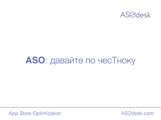ASOdesk.comApp Store Optimization
ASO: давайте по чесТноку
 