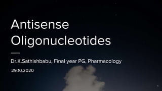 Antisense
Oligonucleotides
Dr.K.Sathishbabu, Final year PG, Pharmacology
1
29.10.2020
 