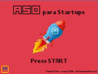 ASO para Startups
Daniel Peris - mayo 2016 - #QuondosRecord
Press START
 
