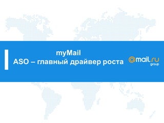 myMail
ASO – главный драйвер роста
 