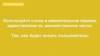 20 
Рекомендация 
Используйте слова в именительном падеже, 
единственное vs. множественное число. 
Так, как будет искать пользователь! 
 