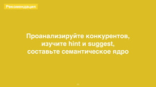 Проанализируйте конкурентов, 
изучите hint и suggest, 
составьте семантическое ядро 
22 
Рекомендация 
 