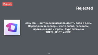 29 
Плохо 
easy ten — английский язык по десять слов в день. 
Переводчик и словарь. Учите слова, переводы, 
произношение и фразы. Курс экзамена 
TOEFL, IELTS и GRE. 
Rejected 
 