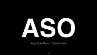 ASO 
App Store Search Optimization 
3 
 
