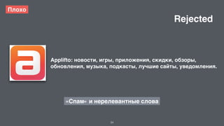 34 
Плохо 
Applifto: новости, игры, приложения, скидки, обзоры, 
обновления, музыка, подкасты, лучшие сайты, уведомления. 
«Спам» и нерелевантные слова 
Rejected 
 