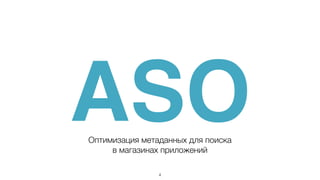 ASO 
Оптимизация метаданных для поиска 
в магазинах приложений 
4 
 