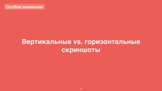 Вертикальные vs. горизонтальные 
скриншоты 
55 
Особое внимание 
 