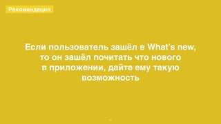 Если пользователь зашёл в What’s new, 
то он зашёл почитать что нового 
в приложении, дайте ему такую 
возможность 
72 
Рекомендация 
 