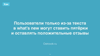 Пользователи только из-за текста 
в what’s new могут ставить пятёрки 
и оставлять положительные отзывы 
74 
Хак 
Ostrovok.ru 
 