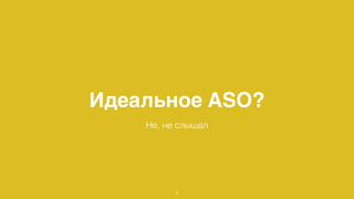 Идеальное ASO? 
Не, не слышал 
8 
 