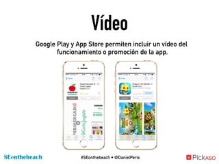 Google Play y App Store permiten incluir un vídeo del
funcionamiento o promoción de la app.
Vídeo
#SEonthebeach • @DanielP...