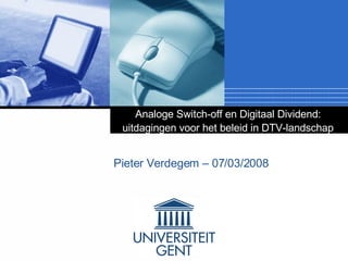 Analoge Switch-off en Digitaal Dividend:  uitdagingen voor het beleid in DTV-landschap   Pieter Verdegem – 07/03/2008 