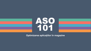 ASO
101
Optimizarea aplicațiilor în magazine
 