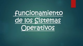 funcionamiento
de los Sistemas
Operativos
 