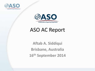 ASO AC Report 
Aftab A. Siddiqui 
Brisbane, Australia 
16th September 2014  