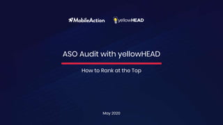 May 2020
ASO Audit with yellowHEAD
How to Rank at the Top
 