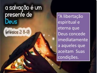“A libertação
espiritual e
eterna que
Deus concede
imediatamente
a aqueles que
aceitam Suas
condições.
 