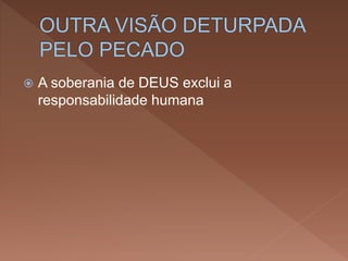  A soberania de DEUS exclui a
responsabilidade humana
 