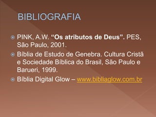  PINK, A.W. “Os atributos de Deus”. PES,
São Paulo, 2001.
 Bíblia de Estudo de Genebra. Cultura Cristã
e Sociedade Bíblica do Brasil, São Paulo e
Barueri, 1999.
 Bíblia Digital Glow – www.bibliaglow.com.br
 