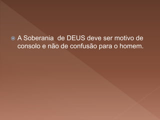  A Soberania de DEUS deve ser motivo de
consolo e não de confusão para o homem.
 