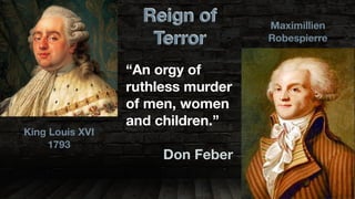 King Louis XVI
1793
Maximillien
Robespierre
Reign of
Terror
“An orgy of
ruthless murder
of men, women
and children.”
Don Feber
 