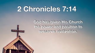 2 Chronicles 7:14
God has given His Church
the power and position to
preserve civilization.
 
