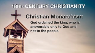 18th- CENTURY CHRISTIANITY
God ordained the king, who is
answerable only to God and
not to the people.
Christian Monarchism
 