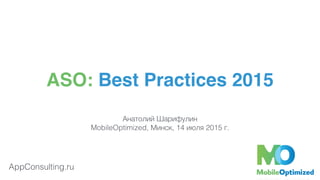 AppConsulting.ru
ASO: Best Practices 2015
Анатолий Шарифулин
MobileOptimized, Минск, 14 июля 2015 г.
 