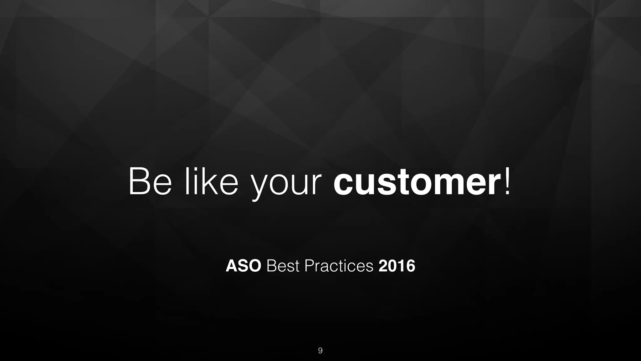 Be like your customer!
ASO Best Practices 2016
9
 