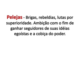 Pelejas- Brigas, rebeldias, lutas por superioridade. Ambição com o fim de ganhar seguidores de suas idéias egoístas e a cobiça do poder. 