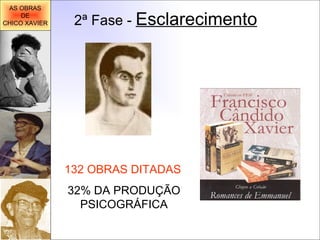 2ª Fase -  Esclarecimento 132 OBRAS DITADAS 32% DA PRODUÇÃO PSICOGRÁFICA AS OBRAS DE CHICO XAVIER 