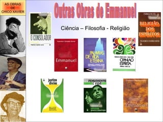 Outras Obras de Emmanuel Ciência – Filosofia - Religião AS OBRAS DE CHICO XAVIER 