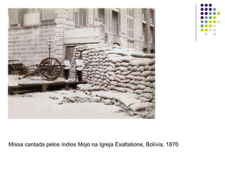 Missa cantada pelos índios Mojo na Igreja Exaltatione, Bolívia, 1870  