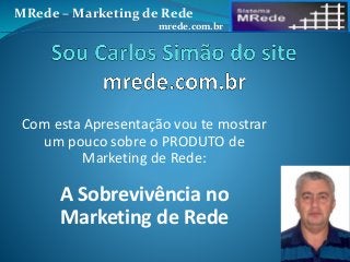 Com esta Apresentação vou te mostrar
um pouco sobre o PRODUTO de
Marketing de Rede:
A Sobrevivência no
Marketing de Rede
MRede – Marketing de Rede
mrede.com.br
 