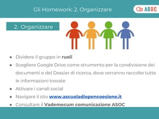 Gli Homework: 2. Organizzare
● Dividere il gruppo in ruoli
● Scegliere Google Drive come strumento per la condivisione dei...