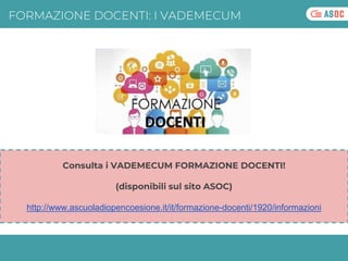 FORMAZIONE DOCENTI: I VADEMECUM
Consulta i VADEMECUM FORMAZIONE DOCENTI!
(disponibili sul sito ASOC)
http://www.ascuoladio...