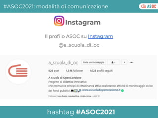 Il proﬁlo ASOC su Instagram
@a_scuola_di_oc
#ASOC2021: modalità di comunicazione
Instagram
hashtag #ASOC2021
 