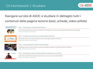 Gli Homework: 1. Studiare
Navigare sul sito di ASOC e studiare in dettaglio tutti i
contenuti della pagina lezione (testi,...