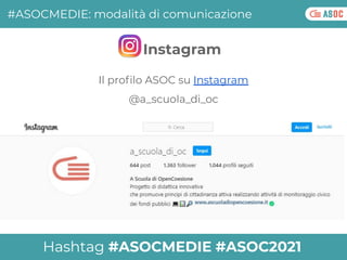 Il proﬁlo ASOC su Instagram
@a_scuola_di_oc
#ASOCMEDIE: modalità di comunicazione
Instagram
Hashtag #ASOCMEDIE #ASOC2021
 